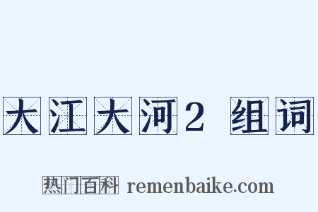 大江大河2组词是什么意思的图片